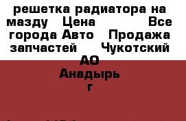  решетка радиатора на мазду › Цена ­ 4 500 - Все города Авто » Продажа запчастей   . Чукотский АО,Анадырь г.